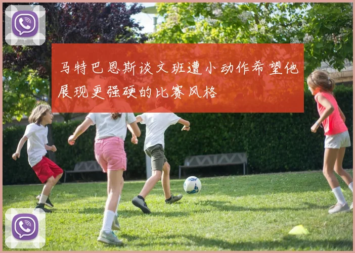 马特巴恩斯谈文班遭小动作希望他展现更强硬的比赛风格