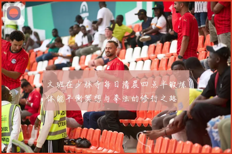 文班在少林寺每日清晨四点半锻炼体能平衡冥想与拳法的修行之路