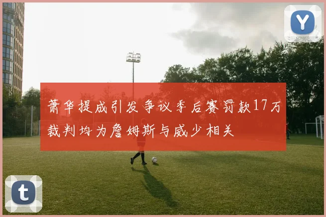萧华提成引发争议季后赛罚款17万裁判均为詹姆斯与威少相关