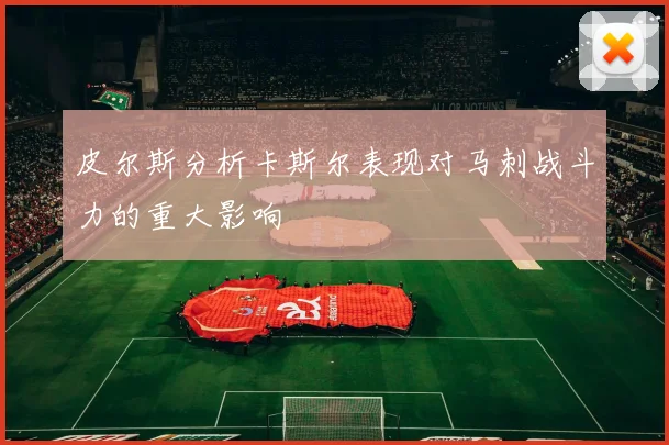皮尔斯分析卡斯尔表现对马刺战斗力的重大影响