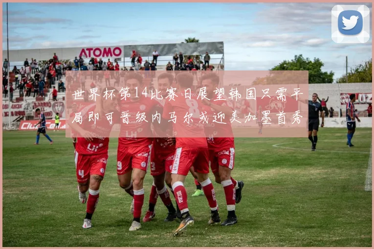 世界杯第14比赛日展望韩国只需平局即可晋级内马尔或迎美加墨首秀