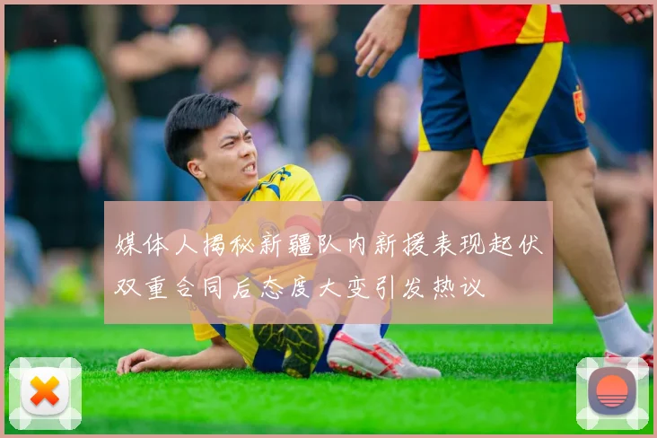 媒体人揭秘新疆队内新援表现起伏双重合同后态度大变引发热议