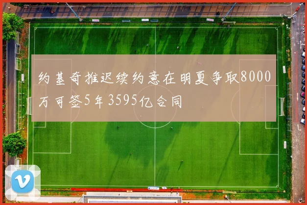 约基奇推迟续约意在明夏争取8000万可签5年3595亿合同