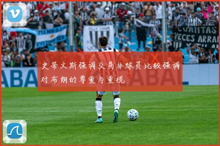 史蒂文斯强调交易非球员比较强调对布朗的尊重与重视