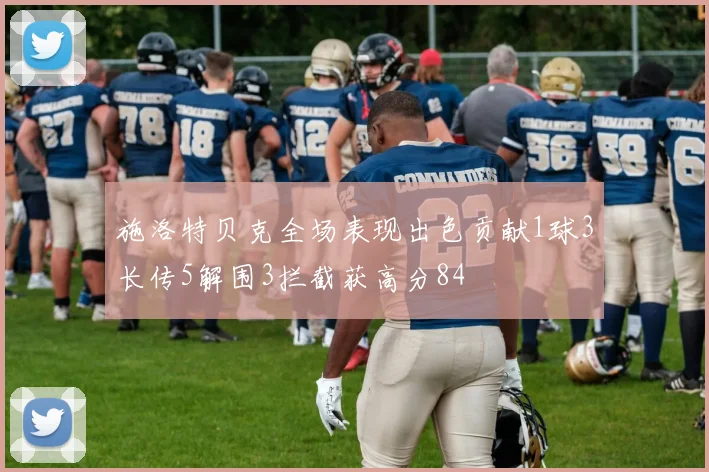 施洛特贝克全场表现出色贡献1球3长传5解围3拦截获高分84